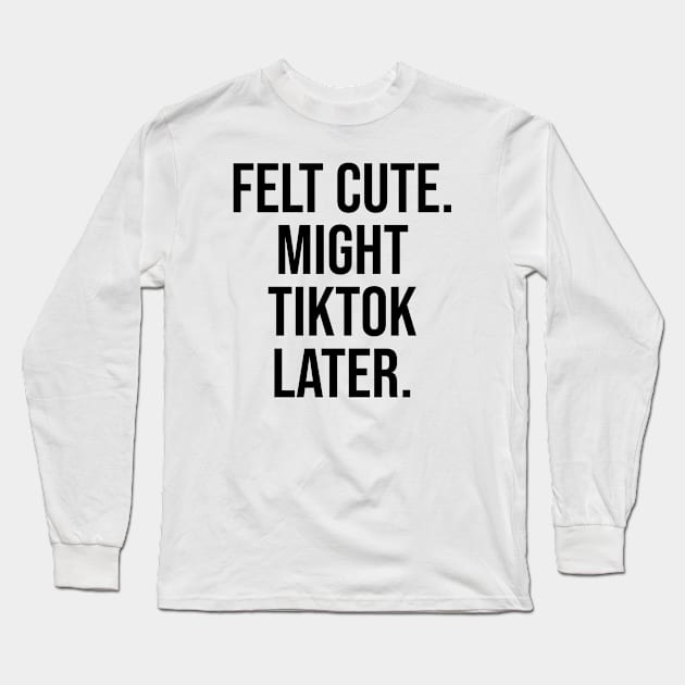 Felt Cute, Might Tiktok Trending Viral Designs Long Sleeve T-Shirt by Relaxing Art Shop